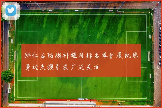 拜仁后防线补强目标名单扩展凯恩身边支援引发广泛关注
