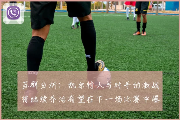 苏群分析：凯尔特人与对手的激战将继续乔治有望在下一场比赛中爆发