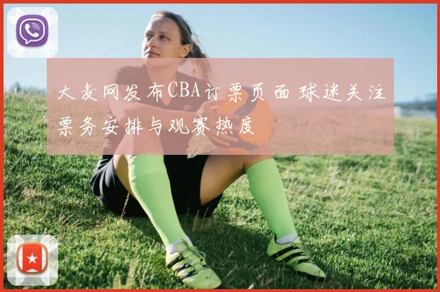 大麦网发布CBA订票页面 球迷关注票务安排与观赛热度